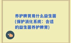 养护脾胃用什么益生菌(保护消化系统：合适的益生菌养护脾胃)