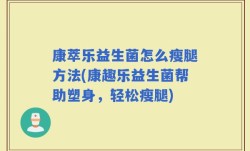 康萃乐益生菌怎么瘦腿方法(康趣乐益生菌帮助塑身，轻松瘦腿)