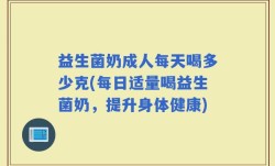 益生菌奶成人每天喝多少克(每日适量喝益生菌奶，提升身体健康)