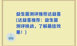 益生菌测评推荐达益喜(达益喜推荐：益生菌测评挑战，了解最佳效果！)