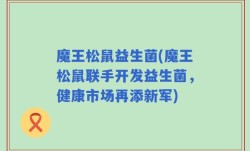 魔王松鼠益生菌(魔王松鼠联手开发益生菌，健康市场再添新军)