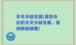 贝贝沙益生菌(高性价比的贝贝沙益生菌，促进肠道健康)