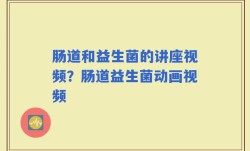 肠道和益生菌的讲座视频？肠道益生菌动画视频
