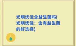 光明优佳含益生菌吗(光明优佳：含有益生菌的好选择)
