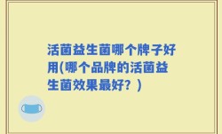 活菌益生菌哪个牌子好用(哪个品牌的活菌益生菌效果最好？)