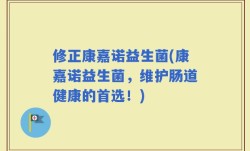 修正康嘉诺益生菌(康嘉诺益生菌，维护肠道健康的首选！)