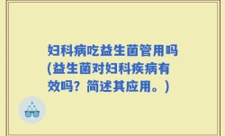 妇科病吃益生菌管用吗(益生菌对妇科疾病有效吗？简述其应用。)