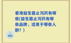 香港益生菌止泻药有哪些(益生菌止泻药有哪些品牌，适用于哪些人群？)