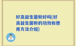 好高益生菌粉好吗(好高益生菌粉的功效和使用方法介绍)