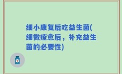细小康复后吃益生菌(细微痊愈后，补充益生菌的必要性)
