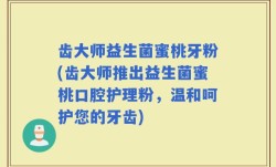 齿大师益生菌蜜桃牙粉(齿大师推出益生菌蜜桃口腔护理粉，温和呵护您的牙齿)