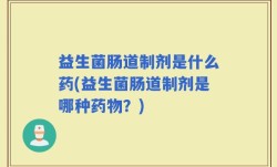 益生菌肠道制剂是什么药(益生菌肠道制剂是哪种药物？)