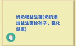 奶奶喂益生菌(奶奶添加益生菌给孙子，强化健康)