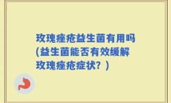 玫瑰痤疮益生菌有用吗(益生菌能否有效缓解玫瑰痤疮症状？)