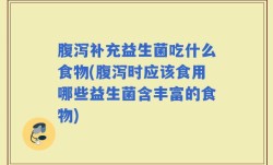 腹泻补充益生菌吃什么食物(腹泻时应该食用哪些益生菌含丰富的食物)