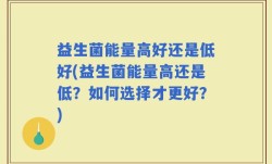 益生菌能量高好还是低好(益生菌能量高还是低？如何选择才更好？)