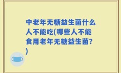 中老年无糖益生菌什么人不能吃(哪些人不能食用老年无糖益生菌？)