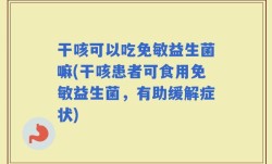 干咳可以吃免敏益生菌嘛(干咳患者可食用免敏益生菌，有助缓解症状)