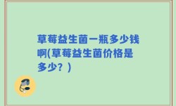 草莓益生菌一瓶多少钱啊(草莓益生菌价格是多少？)