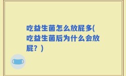 吃益生菌怎么放屁多(吃益生菌后为什么会放屁？)