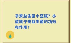 子安益生菌小蓝瓶？小蓝瓶子安益生菌的功效和作用？