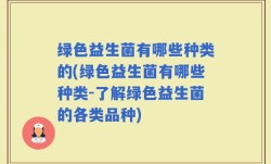 绿色益生菌有哪些种类的(绿色益生菌有哪些种类-了解绿色益生菌的各类品种)