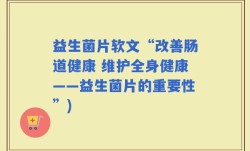 益生菌片软文“改善肠道健康 维护全身健康——益生菌片的重要性”)