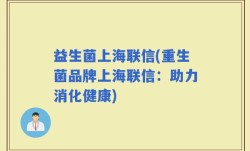 益生菌上海联信(重生菌品牌上海联信：助力消化健康)