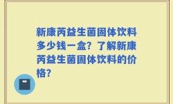 新康芮益生菌固体饮料多少钱一盒？了解新康芮益生菌固体饮料的价格？