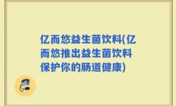 亿而悠益生菌饮料(亿而悠推出益生菌饮料 保护你的肠道健康)