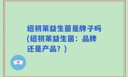 纽初莱益生菌是牌子吗(纽初莱益生菌：品牌还是产品？)