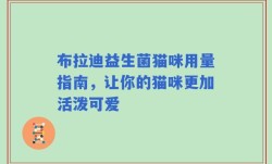 布拉迪益生菌猫咪用量指南，让你的猫咪更加活泼可爱