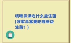 咳嗽鼻涕吃什么益生菌(咳嗽鼻塞要吃哪些益生菌？)