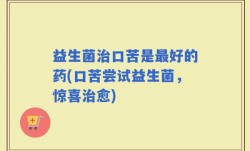 益生菌治口苦是最好的药(口苦尝试益生菌，惊喜治愈)