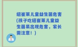 纽崔莱儿童益生菌危害(孩子吃纽崔莱儿童益生菌易出现危害，家长需注意！)
