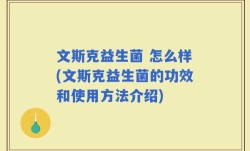 文斯克益生菌 怎么样(文斯克益生菌的功效和使用方法介绍)