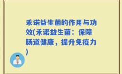 禾诺益生菌的作用与功效(禾诺益生菌：保障肠道健康，提升免疫力)