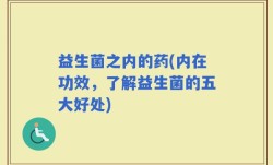 益生菌之内的药(内在功效，了解益生菌的五大好处)