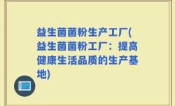 益生菌菌粉生产工厂(益生菌菌粉工厂：提高健康生活品质的生产基地)