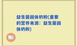 益生菌固体奶粉(重要的营养来源：益生菌固体奶粉)