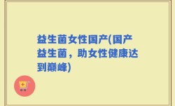 益生菌女性国产(国产益生菌，助女性健康达到巅峰)