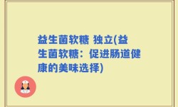 益生菌软糖 独立(益生菌软糖：促进肠道健康的美味选择)