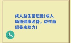 成人益生菌纽曼(成人肠道健康必备，益生菌纽曼来助力)