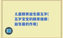 儿童肠胃益生菌五岁(五岁宝宝的肠胃健康：益生菌的作用)