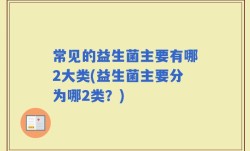 常见的益生菌主要有哪2大类(益生菌主要分为哪2类？)