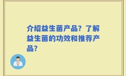 介绍益生菌产品？了解益生菌的功效和推荐产品？