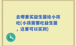 去哪里买益生菌给小孩吃(小孩需要吃益生菌，这里可以买到)