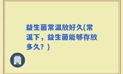 益生菌常温放好久(常温下，益生菌能够存放多久？)
