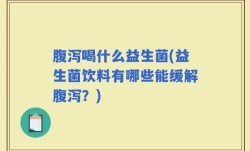 腹泻喝什么益生菌(益生菌饮料有哪些能缓解腹泻？)