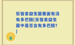 乐智素益生菌里面有没有多巴胺(乐智素益生菌中是否含有多巴胺？)